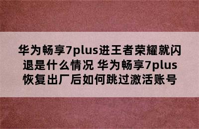 华为畅享7plus进王者荣耀就闪退是什么情况 华为畅享7plus恢复出厂后如何跳过激活账号